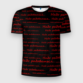Мужская футболка 3D Slim с принтом Надо радоваться в Белгороде, 100% полиэстер с улучшенными характеристиками | приталенный силуэт, круглая горловина, широкие плечи, сужается к линии бедра | ирония | надо радоваться | радость | сарказм | черно красное | черный