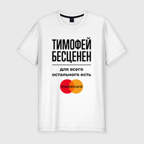 Мужская футболка хлопок Slim с принтом Тимофей Бесценен, для всего остального есть Мастеркард в Екатеринбурге, 92% хлопок, 8% лайкра | приталенный силуэт, круглый вырез ворота, длина до линии бедра, короткий рукав | 