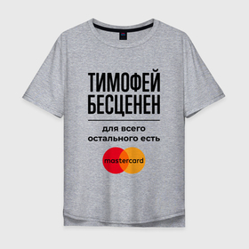 Мужская футболка хлопок Oversize с принтом Тимофей Бесценен, для всего остального есть Мастеркард в Санкт-Петербурге, 100% хлопок | свободный крой, круглый ворот, “спинка” длиннее передней части | 