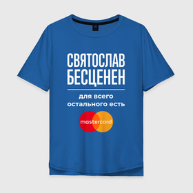 Мужская футболка хлопок Oversize с принтом Святослав Бесценен, для всего остального есть Mastercard в Белгороде, 100% хлопок | свободный крой, круглый ворот, “спинка” длиннее передней части | 