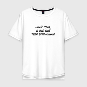 Мужская футболка хлопок Oversize с принтом Икай сука, я всё ещё тебя вспоминаю в Тюмени, 100% хлопок | свободный крой, круглый ворот, “спинка” длиннее передней части | Тематика изображения на принте: 