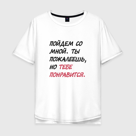 Мужская футболка хлопок Oversize Пойдем со мной, ты пожалеешь, но тебе понравится: в городе Новоалтайск, 100% хлопок | свободный крой, круглый ворот, “спинка” длиннее передней части |