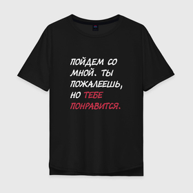 Мужская футболка хлопок Oversize с принтом Пойдем со мной, тебе понравится в городе Новоалтайск, 100% хлопок | свободный крой, круглый ворот, “спинка” длиннее передней части | 