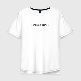 Мужская футболка хлопок Oversize с принтом Греши ярче Sin brighter в Екатеринбурге, 100% хлопок | свободный крой, круглый ворот, “спинка” длиннее передней части | 