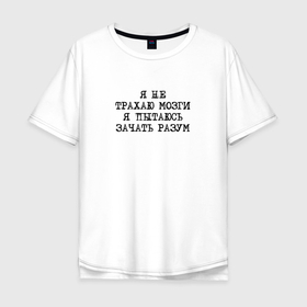 Мужская футболка хлопок Oversize с принтом Я не трахаю мозги Я пытаюсь зачать разум в Санкт-Петербурге, 100% хлопок | свободный крой, круглый ворот, “спинка” длиннее передней части | Тематика изображения на принте: 
