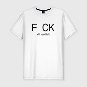 Мужская футболка хлопок Slim с принтом F..CK, all I need is u в Новосибирске, 92% хлопок, 8% лайкра | приталенный силуэт, круглый вырез ворота, длина до линии бедра, короткий рукав | 