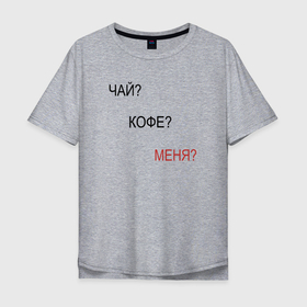 Мужская футболка хлопок Oversize с принтом Чай Кофе Меня в Екатеринбурге, 100% хлопок | свободный крой, круглый ворот, “спинка” длиннее передней части | 