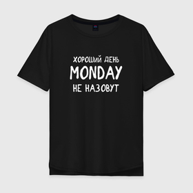 Мужская футболка хлопок Oversize с принтом Хороший день   MONDAY не назовут в Новосибирске, 100% хлопок | свободный крой, круглый ворот, “спинка” длиннее передней части | Тематика изображения на принте: 