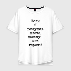 Мужская футболка хлопок Oversize с принтом Если я поступаю плохо, почему мне хорошо в Белгороде, 100% хлопок | свободный крой, круглый ворот, “спинка” длиннее передней части | Тематика изображения на принте: 
