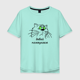 Мужская футболка хлопок Oversize с принтом Давай помяукаем в Новосибирске, 100% хлопок | свободный крой, круглый ворот, “спинка” длиннее передней части | cat | котенок | котики | коты | кошки