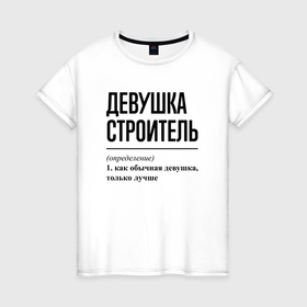 Женская футболка хлопок с принтом Девушка Строитель: определение , 100% хлопок | прямой крой, круглый вырез горловины, длина до линии бедер, слегка спущенное плечо | 