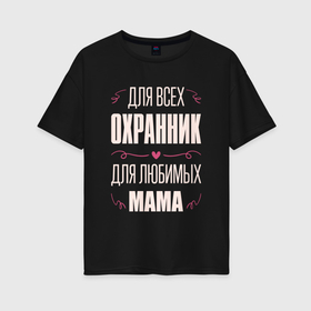 Женская футболка хлопок Oversize с принтом Охранник Мама в Петрозаводске, 100% хлопок | свободный крой, круглый ворот, спущенный рукав, длина до линии бедер
 | 