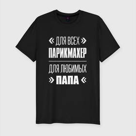 Мужская футболка хлопок Slim с принтом Парикмахер Папа в городе Новоалтайск, 92% хлопок, 8% лайкра | приталенный силуэт, круглый вырез ворота, длина до линии бедра, короткий рукав | 