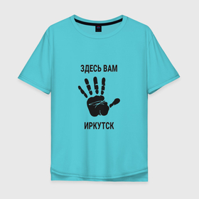 Мужская футболка хлопок Oversize с принтом Здесь вам Иркутск в Санкт-Петербурге, 100% хлопок | свободный крой, круглый ворот, “спинка” длиннее передней части | irk | irkutsk |  иркутская | бабруйск | город | ирк | иркутск | россия