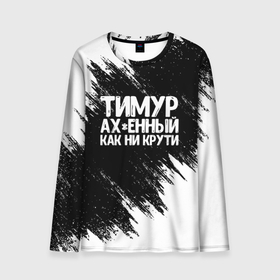 Мужской лонгслив 3D с принтом Тимур офигенный как ни крути в Новосибирске, 100% полиэстер | длинные рукава, круглый вырез горловины, полуприлегающий силуэт | Тематика изображения на принте: имена | как ни крути | тимур