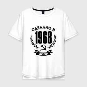Мужская футболка хлопок Oversize с принтом Сделано в 1968 году в СССР   Серп и Молот в Санкт-Петербурге, 100% хлопок | свободный крой, круглый ворот, “спинка” длиннее передней части | 