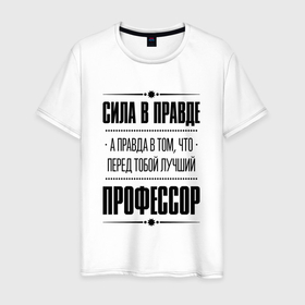 Мужская футболка хлопок с принтом Сила в правде, а правда в том, что перед тобой лучший Профессор в Кировске, 100% хлопок | прямой крой, круглый вырез горловины, длина до линии бедер, слегка спущенное плечо. | Тематика изображения на принте: 