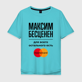 Мужская футболка хлопок Oversize с принтом Максим Бесценен, для всего остального есть Мастеркард в Кировске, 100% хлопок | свободный крой, круглый ворот, “спинка” длиннее передней части | 