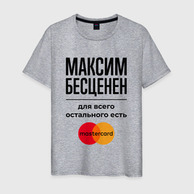 Мужская футболка хлопок с принтом Максим Бесценен, для всего остального есть Мастеркард в Петрозаводске, 100% хлопок | прямой крой, круглый вырез горловины, длина до линии бедер, слегка спущенное плечо. | 