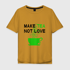 Мужская футболка хлопок Oversize с принтом Make tea, not love в Тюмени, 100% хлопок | свободный крой, круглый ворот, “спинка” длиннее передней части | cup of tea | humor | i love tea | love | make tea | tea time | text | любовь | надписи | приколы | текст | чай | чайный любитель | чашка чая | юмор