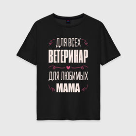 Женская футболка хлопок Oversize с принтом Ветеринар Мама в Санкт-Петербурге, 100% хлопок | свободный крой, круглый ворот, спущенный рукав, длина до линии бедер
 | 