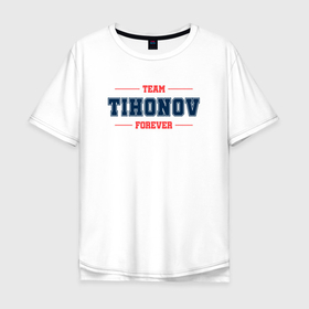 Мужская футболка хлопок Oversize с принтом Team Tihonov Forever фамилия на латинице в Курске, 100% хлопок | свободный крой, круглый ворот, “спинка” длиннее передней части | Тематика изображения на принте: 