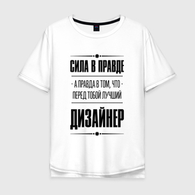 Мужская футболка хлопок Oversize с принтом Сила в правде, а правда в том что перед тобой лучший Дизайнер в городе Новоалтайск, 100% хлопок | свободный крой, круглый ворот, “спинка” длиннее передней части | 