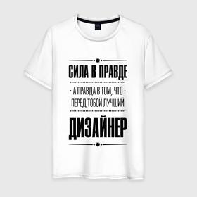 Мужская футболка хлопок с принтом Сила в правде, а правда в том что перед тобой лучший Дизайнер в Тюмени, 100% хлопок | прямой крой, круглый вырез горловины, длина до линии бедер, слегка спущенное плечо. | 