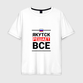 Мужская футболка хлопок Oversize с принтом Якутск решает все в городе Новоалтайск, 100% хлопок | свободный крой, круглый ворот, “спинка” длиннее передней части | 