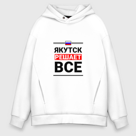 Мужское худи Oversize хлопок с принтом Якутск решает все в городе Новоалтайск, френч-терри — 70% хлопок, 30% полиэстер. Мягкий теплый начес внутри —100% хлопок | боковые карманы, эластичные манжеты и нижняя кромка, капюшон на магнитной кнопке | 