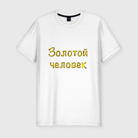 Мужская футболка хлопок Slim с принтом Надпись Золотой человек в Петрозаводске, 92% хлопок, 8% лайкра | приталенный силуэт, круглый вырез ворота, длина до линии бедра, короткий рукав | в подарок | другу | золото | коллеге | надпись | юмор