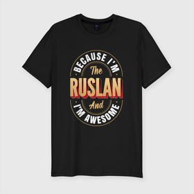 Мужская футболка хлопок Slim с принтом Because Im The Ruslan And Im Awesome в Новосибирске, 92% хлопок, 8% лайкра | приталенный силуэт, круглый вырез ворота, длина до линии бедра, короткий рукав | 