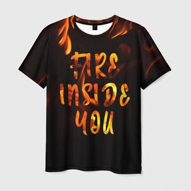 Мужская футболка 3D с принтом Огонь внутри тебя в Санкт-Петербурге, 100% полиэфир | прямой крой, круглый вырез горловины, длина до линии бедер | fire | мотивация | надписи на русском | настроение | огонь