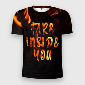 Мужская футболка 3D Slim с принтом Огонь внутри тебя в Петрозаводске, 100% полиэстер с улучшенными характеристиками | приталенный силуэт, круглая горловина, широкие плечи, сужается к линии бедра | fire | мотивация | надписи на русском | настроение | огонь