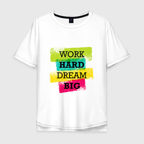 Мужская футболка хлопок Oversize с принтом Work hard and dream big в Новосибирске, 100% хлопок | свободный крой, круглый ворот, “спинка” длиннее передней части | dream big | inspiring | motivational | positive | quote | text | work hard | вдохновляющий | мечтать о большем | мотивационный | позитивный | текст | усердно работать | цитата