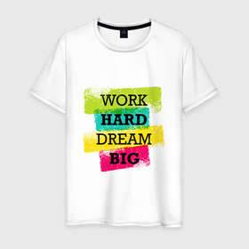 Мужская футболка хлопок с принтом Work hard and dream big в Петрозаводске, 100% хлопок | прямой крой, круглый вырез горловины, длина до линии бедер, слегка спущенное плечо. | dream big | inspiring | motivational | positive | quote | text | work hard | вдохновляющий | мечтать о большем | мотивационный | позитивный | текст | усердно работать | цитата