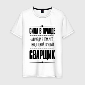Мужская футболка хлопок с принтом Сила в правде, а правда в том что перед тобой лучший Сварщик в Новосибирске, 100% хлопок | прямой крой, круглый вырез горловины, длина до линии бедер, слегка спущенное плечо. | 