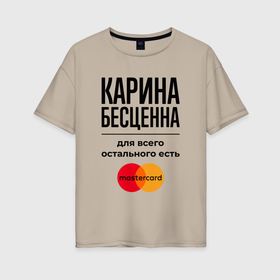 Женская футболка хлопок Oversize с принтом Карина Бесценна, для всего остального есть Мастеркард в Новосибирске, 100% хлопок | свободный крой, круглый ворот, спущенный рукав, длина до линии бедер
 | 