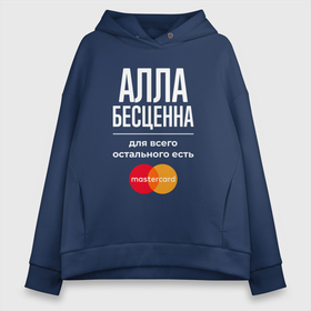 Женское худи Oversize хлопок с принтом Алла Бесценна, для всего остального есть Mastercard в Кировске, френч-терри — 70% хлопок, 30% полиэстер. Мягкий теплый начес внутри —100% хлопок | боковые карманы, эластичные манжеты и нижняя кромка, капюшон на магнитной кнопке | 