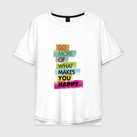 Мужская футболка хлопок Oversize с принтом Do more of what makes you happy в Тюмени, 100% хлопок | свободный крой, круглый ворот, “спинка” длиннее передней части | blue | english | green | inspirational | pink | positive | quote | red | text | yellow | английский | вдохновляющие | желтый | зеленый | красный | позитив | розовый | синий | текст | цитата