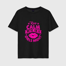 Женская футболка хлопок Oversize с принтом Keep calm were on a girls night. в Кировске, 100% хлопок | свободный крой, круглый ворот, спущенный рукав, длина до линии бедер
 | phrase | quote | text | сохраняй спокойствие | текст | у нас девичник | фраза | цитата