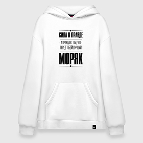 Худи SuperOversize хлопок с принтом Сила в правде, а правда в том, что перед тобой лучший Моряк в городе Новоалтайск, 70% хлопок, 30% полиэстер, мягкий начес внутри | карман-кенгуру, эластичная резинка на манжетах и по нижней кромке, двухслойный капюшон
 | 