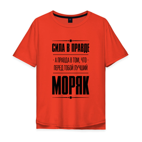 Мужская футболка хлопок Oversize с принтом Сила в правде, а правда в том, что перед тобой лучший Моряк в городе Новоалтайск, 100% хлопок | свободный крой, круглый ворот, “спинка” длиннее передней части | Тематика изображения на принте: 