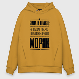 Мужское худи Oversize хлопок с принтом Сила в правде, а правда в том, что перед тобой лучший Моряк в городе Новоалтайск, френч-терри — 70% хлопок, 30% полиэстер. Мягкий теплый начес внутри —100% хлопок | боковые карманы, эластичные манжеты и нижняя кромка, капюшон на магнитной кнопке | Тематика изображения на принте: 