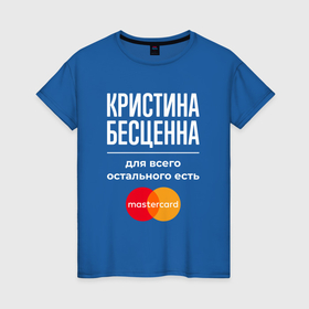 Женская футболка хлопок с принтом Кристина бесценна, для всего остального есть Mastercard в Санкт-Петербурге, 100% хлопок | прямой крой, круглый вырез горловины, длина до линии бедер, слегка спущенное плечо | Тематика изображения на принте: 