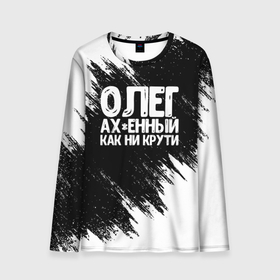 Мужской лонгслив 3D с принтом Олег офигенный как ни крути в Новосибирске, 100% полиэстер | длинные рукава, круглый вырез горловины, полуприлегающий силуэт | Тематика изображения на принте: имена | как ни крути | олег