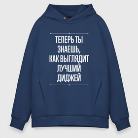 Мужское худи Oversize хлопок с принтом Теперь ты знаешь, как выглядит лучший диджей в городе Новоалтайск, френч-терри — 70% хлопок, 30% полиэстер. Мягкий теплый начес внутри —100% хлопок | боковые карманы, эластичные манжеты и нижняя кромка, капюшон на магнитной кнопке | 