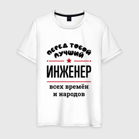 Мужская футболка хлопок с принтом Перед тобой лучший инженер   всех времён и народов в Екатеринбурге, 100% хлопок | прямой крой, круглый вырез горловины, длина до линии бедер, слегка спущенное плечо. | 