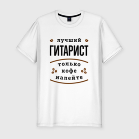 Мужская футболка хлопок Slim с принтом Лучший гитарист, только кофе налейте в Новосибирске, 92% хлопок, 8% лайкра | приталенный силуэт, круглый вырез ворота, длина до линии бедра, короткий рукав | Тематика изображения на принте: 