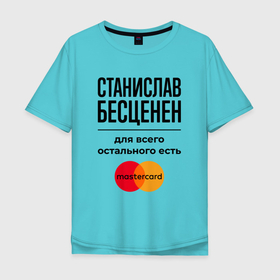 Мужская футболка хлопок Oversize с принтом Станислав бесценен, для всего остального есть Мастеркард в Санкт-Петербурге, 100% хлопок | свободный крой, круглый ворот, “спинка” длиннее передней части | 